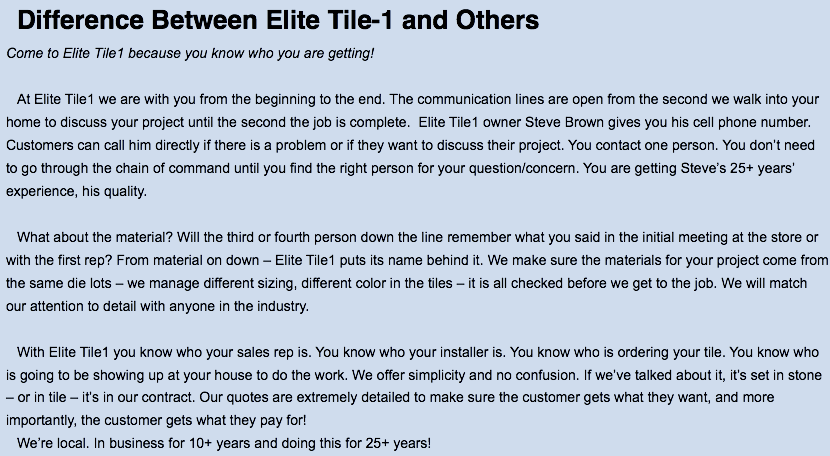 Difference Between Elite Tile-1 and Others Come to Elite Tile1 because you know who you are getting! At Elite Tile1 we are with you from the beginning to the end. The communication lines are open from the second we walk into your home to discuss your project until the second the job is complete. Elite Tile1 owner Steve Brown gives you his cell phone number. Customers can call him directly if there is a problem or if they want to discuss their project. You contact one person. You don’t need to go through the chain of command until you find the right person for your question/concern. You are getting Steve’s 25+ years’ experience, his quality. What about the material? Will the third or fourth person down the line remember what you said in the initial meeting at the store or with the first rep? From material on down – Elite Tile1 puts its name behind it. We make sure the materials for your project come from the same die lots – we manage different sizing, different color in the tiles – it is all checked before we get to the job. We will match our attention to detail with anyone in the industry. With Elite Tile1 you know who your sales rep is. You know who your installer is. You know who is ordering your tile. You know who is going to be showing up at your house to do the work. We offer simplicity and no confusion. If we’ve talked about it, it’s set in stone – or in tile – it’s in our contract. Our quotes are extremely detailed to make sure the customer gets what they want, and more importantly, the customer gets what they pay for!
We’re local. In business for 10+ years and doing this for 25+ years!