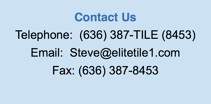 
Contact Us Telephone: (636) 387-TILE (8453) Email: Steve@elitetile1.com
Fax: (636) 387-8453 